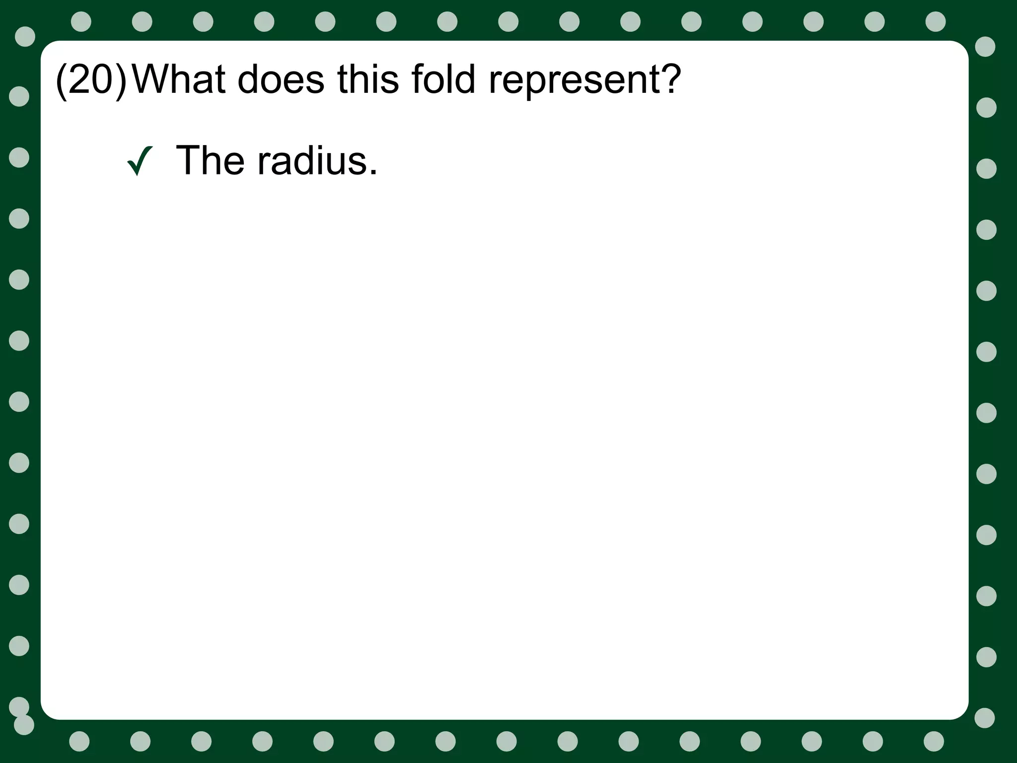 (20)What does this fold represent?

   ✓ The radius.
 