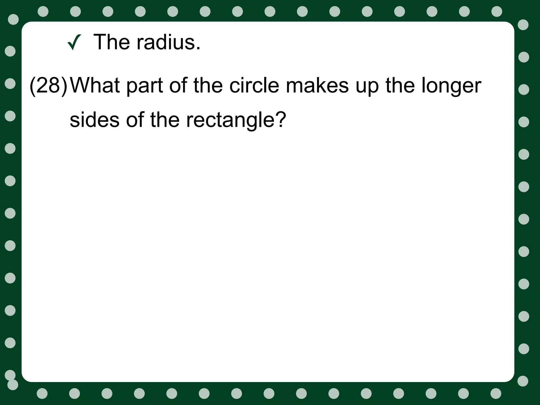 ✓ The radius.
(28)What part of the circle makes up the longer
    sides of the rectangle?
 