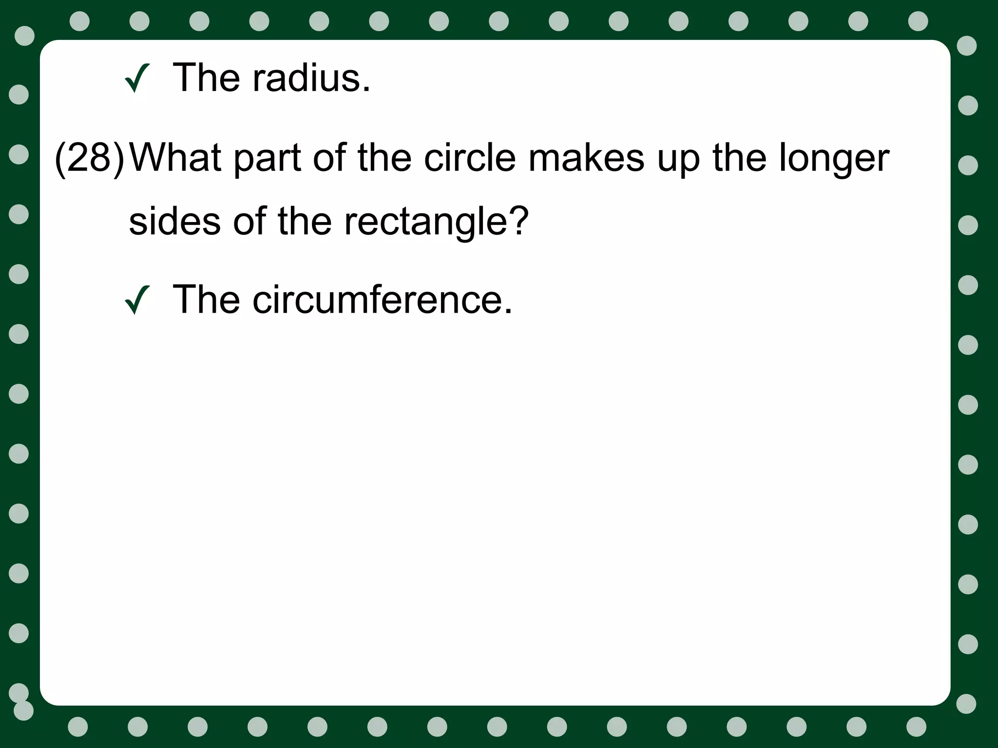 ✓ The radius.
(28)What part of the circle makes up the longer
    sides of the rectangle?

   ✓ The circumference.
 