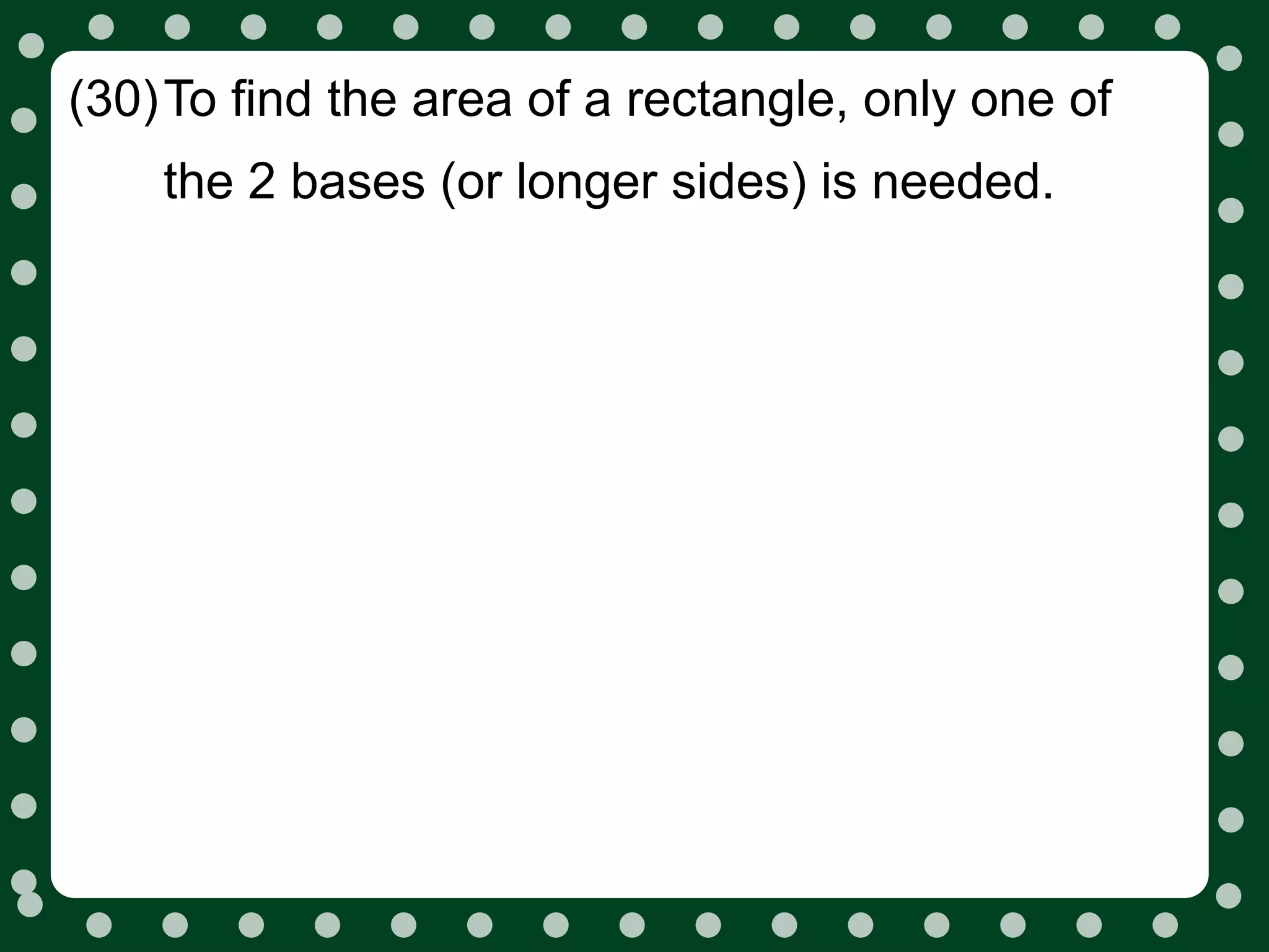 (30)To find the area of a rectangle, only one of
    the 2 bases (or longer sides) is needed.
 
