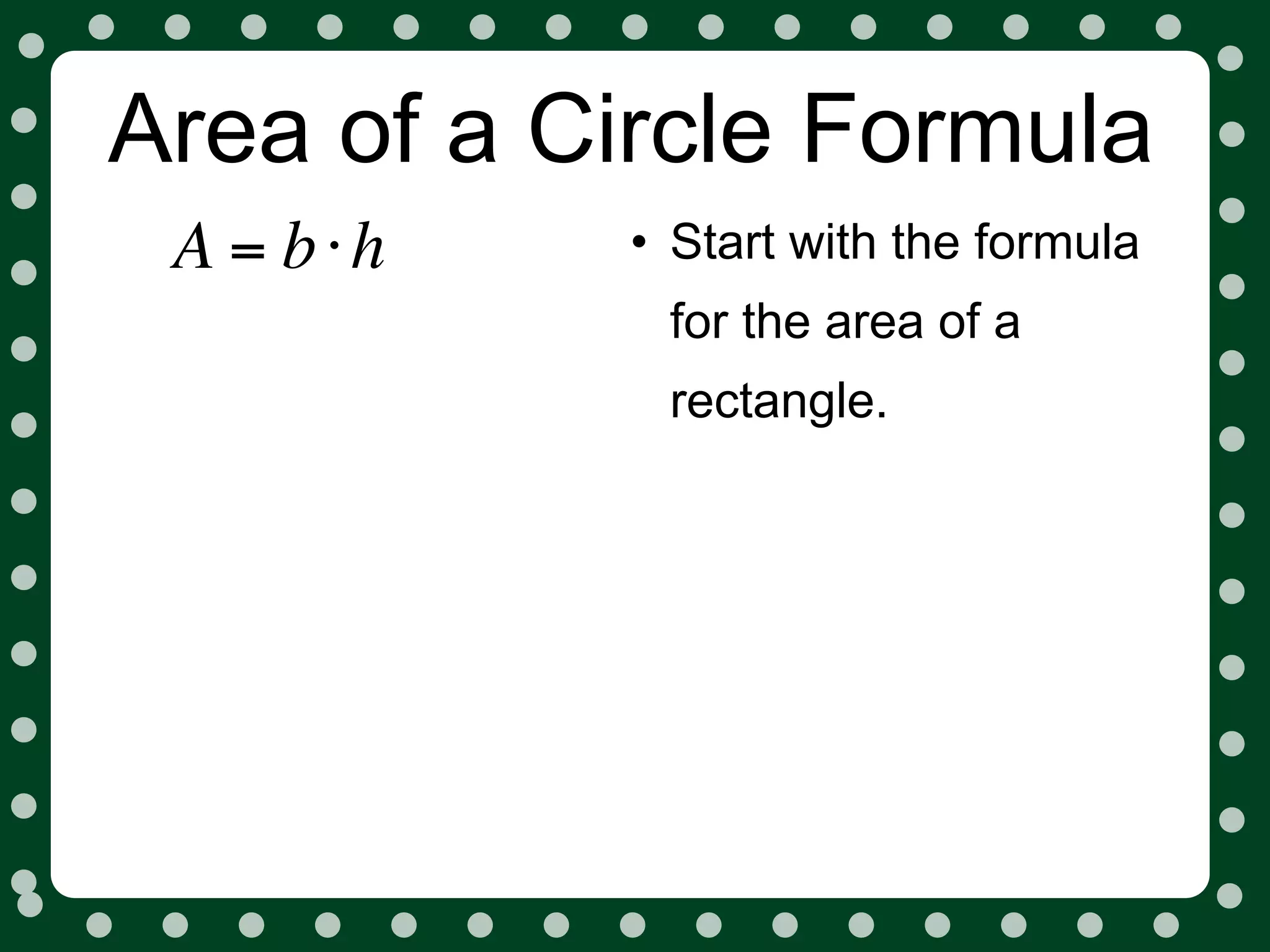 Area of a Circle Formula
 A = b⋅h   • Start with the formula
            for the area of a
            rectangle.
 