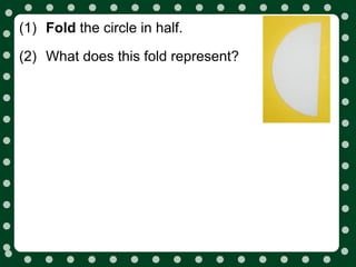 (1) Fold the circle in half.

(2) What does this fold represent?
 