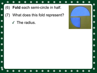 (6) Fold each semi-circle in half.
(7) What does this fold represent?

    ✓ The radius.
 