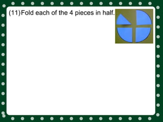 (11)Fold each of the 4 pieces in half.
 