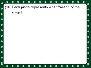 (16)Each piece represents what fraction of the
    circle?
 