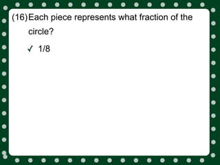 (16)Each piece represents what fraction of the
    circle?

   ✓ 1/8
 