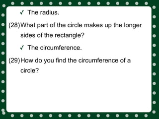 ✓ The radius.
(28)What part of the circle makes up the longer
    sides of the rectangle?

   ✓ The circumference.
(29)How do you find the circumference of a
    circle?
 