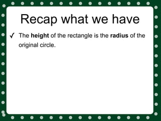Recap what we have
✓   The height of the rectangle is the radius of the
    original circle.
 