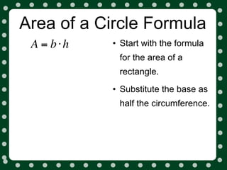 Area of a Circle Formula
 A = b⋅h   • Start with the formula
            for the area of a
            rectangle.
           • Substitute the base as
            half the circumference.
 
