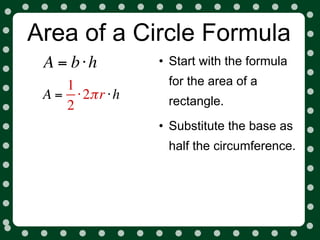 Area of a Circle Formula
 A = b⋅h          • Start with the formula
    1              for the area of a
 A = ⋅ 2π r ⋅ h    rectangle.
    2
                  • Substitute the base as
                   half the circumference.
 