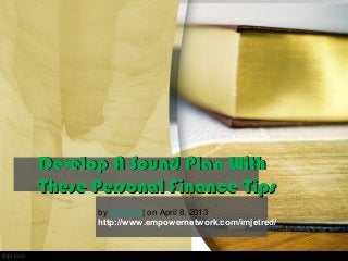 Develop A Sound Plan WithDevelop A Sound Plan With
These Personal Finance TipsThese Personal Finance Tips
by imjetred | on April 8, 2013
http://www.empowernetwork.com/imjetred/
 
