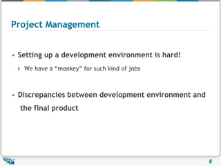 Project Management Setting up a development environment is hard!We have a “monkey” for such kind of jobs Discrepancies between development environment and     the final product