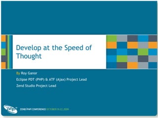 Develop at the Speed of Thought By Roy Ganor Eclipse PDT (PHP) & ATF (Ajax) Project Lead Zend Studio Project Lead 