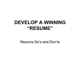 DEVELOP A WINNING “RESUME” Resume Do’s and Don’ts 
