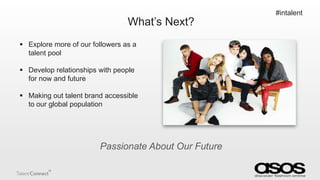 What‟s Next?
 Explore more of our followers as a
talent pool

 Develop relationships with people
for now and future
 Ma...