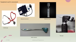 Equipment used in assessment
11/7/2023 ashokmourya393@gmail.com 5
Sphygmomanometer
Stethoscope
Ophthalmoscope
Otoscope
Reflex hammer
 
