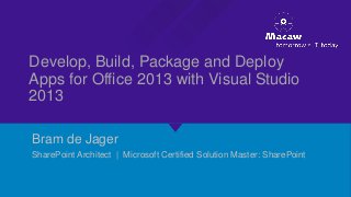 Develop, Build, Package and Deploy
Apps for Office 2013 with Visual Studio
2013
Bram de Jager
SharePoint Architect | Microsoft Certified Solution Master: SharePoint
 