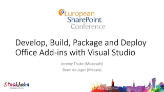 Develop, Build, Package and Deploy
Office Add-ins with Visual Studio
Jeremy Thake (Microsoft)
Bram de Jager (Macaw)
 