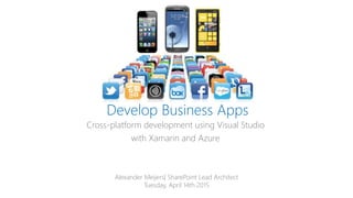 Develop Business Apps
Cross-platform development using Visual Studio
with Xamarin and Azure
Alexander Meijers| SharePoint Lead Architect
Tuesday, April 14th 2015
 
