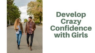 Develop
Crazy
Confidence
with Girls
 