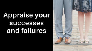 Appraise your
successes
and failures
 
