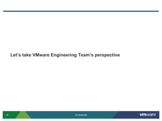 Let’s take VMware Engineering Team’s perspective




15                               Confidential
 
