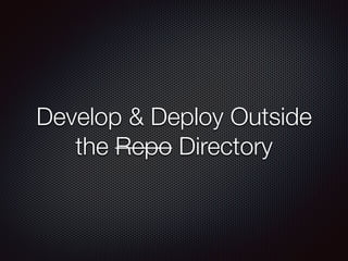 Develop & Deploy Outside
the Repo Directory
 
