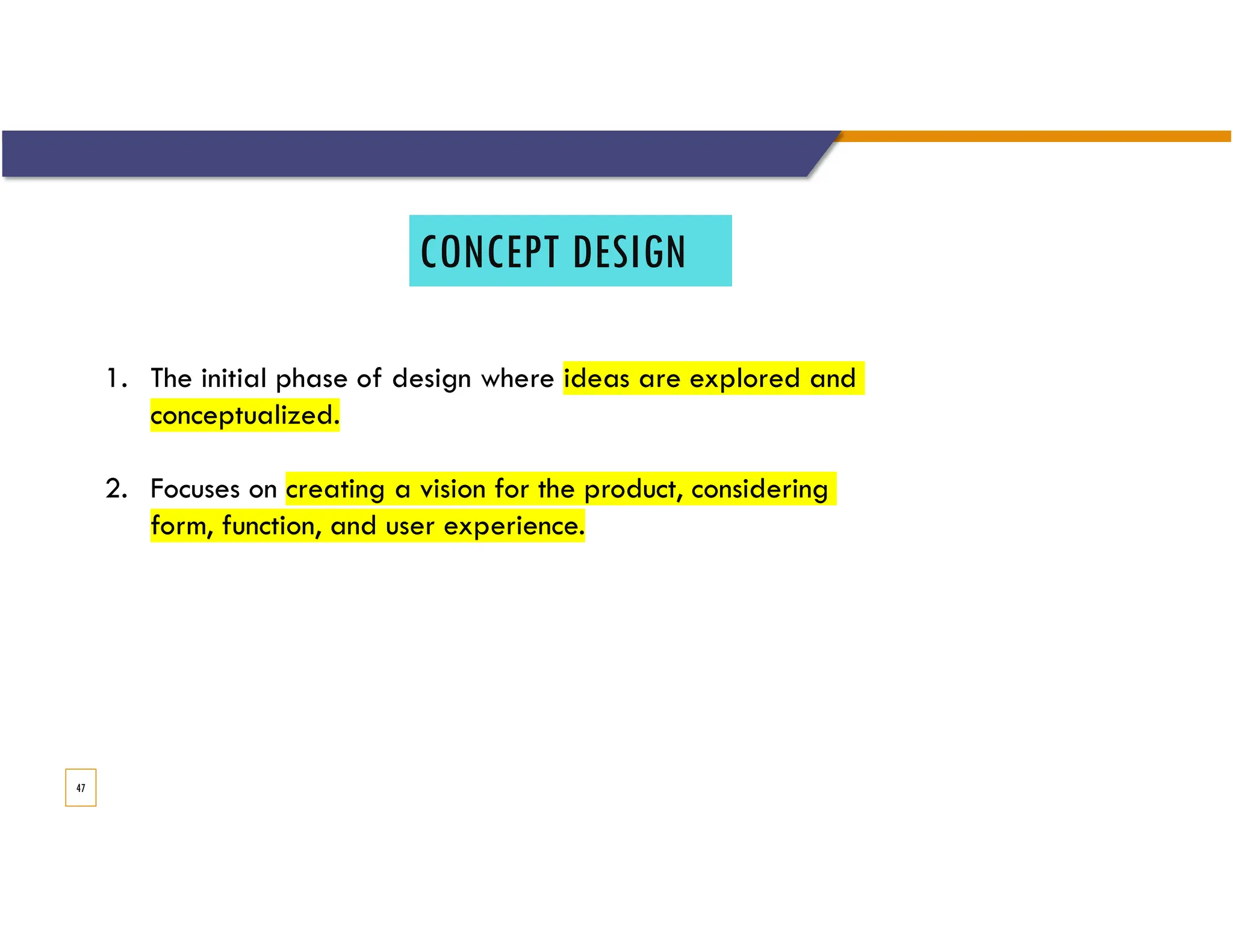 CONCEPT DESIGN
47
1. The initial phase of design where ideas are explored and
conceptualized.
2. Focuses on creating a vision for the product, considering
form, function, and user experience.
 
