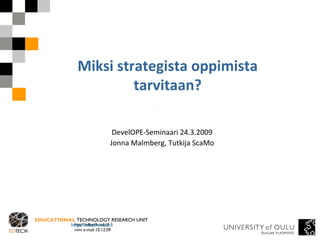 Miksi strategista oppimista tarvitaan? DevelOPE-Seminaari 24.3.2009 Jonna Malmberg, Tutkija ScaMo 