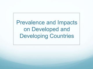 Prevalence and Impacts
on Developed and
Developing Countries
 