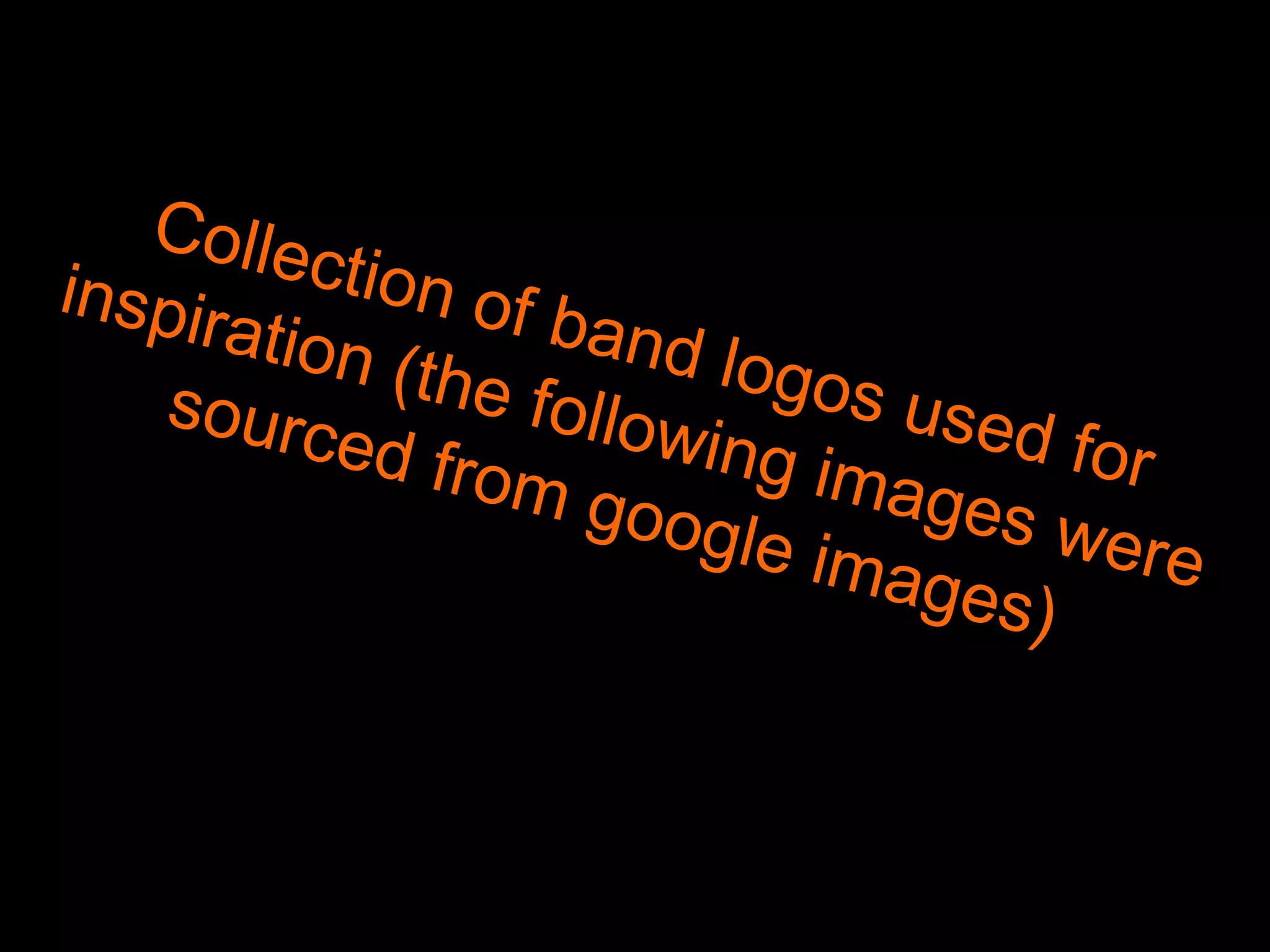 Collection of band logos used for
inspiration (the following images were
sourced from google images)
 