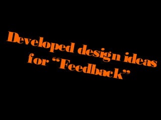 Developed design ideasfor“Feedback”
 