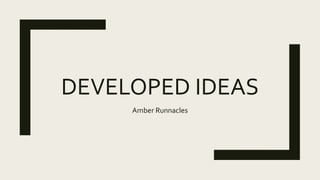 DEVELOPED IDEAS
Amber Runnacles
 