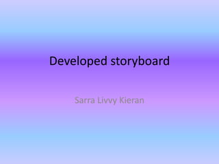 Developed storyboard
Sarra Livvy Kieran
 