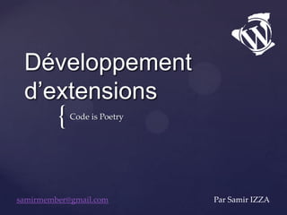 {
Développement
d’extensions
Code is Poetry
samirmember@gmail.com Par Samir IZZA
 