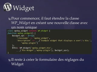  Pour commencer, il faut étendre la classe
WP_Widget en créant une nouvelle classe avec
un nom unique
 Il reste à créer ...