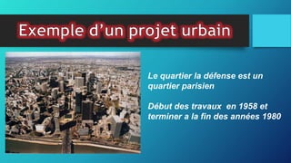 Le quartier la défense est un
quartier parisien
Début des travaux en 1958 et
terminer a la fin des années 1980
 