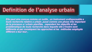 Elle peut etre concue comme un outile , un instrument undisponsable a
toute recherche relative a urbain ,aussi comme une phase très important
de la procesus a l urbain planifiée, cependant les objectifs et les
problématique de toute recherche dans lequelle elle s’insère sont
déférente et par conséquent les approches et les méthodes employée
différent a leur tour ,
 