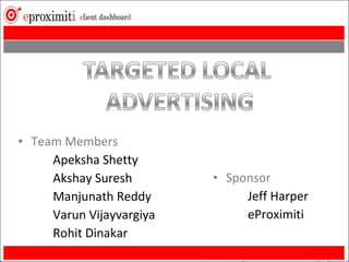 • Team Members
     Apeksha Shetty
     Akshay Suresh        • Sponsor
     Manjunath Reddy           Jeff Harper
     Varun Vijayvargiya        eProximiti
     Rohit Dinakar
 
