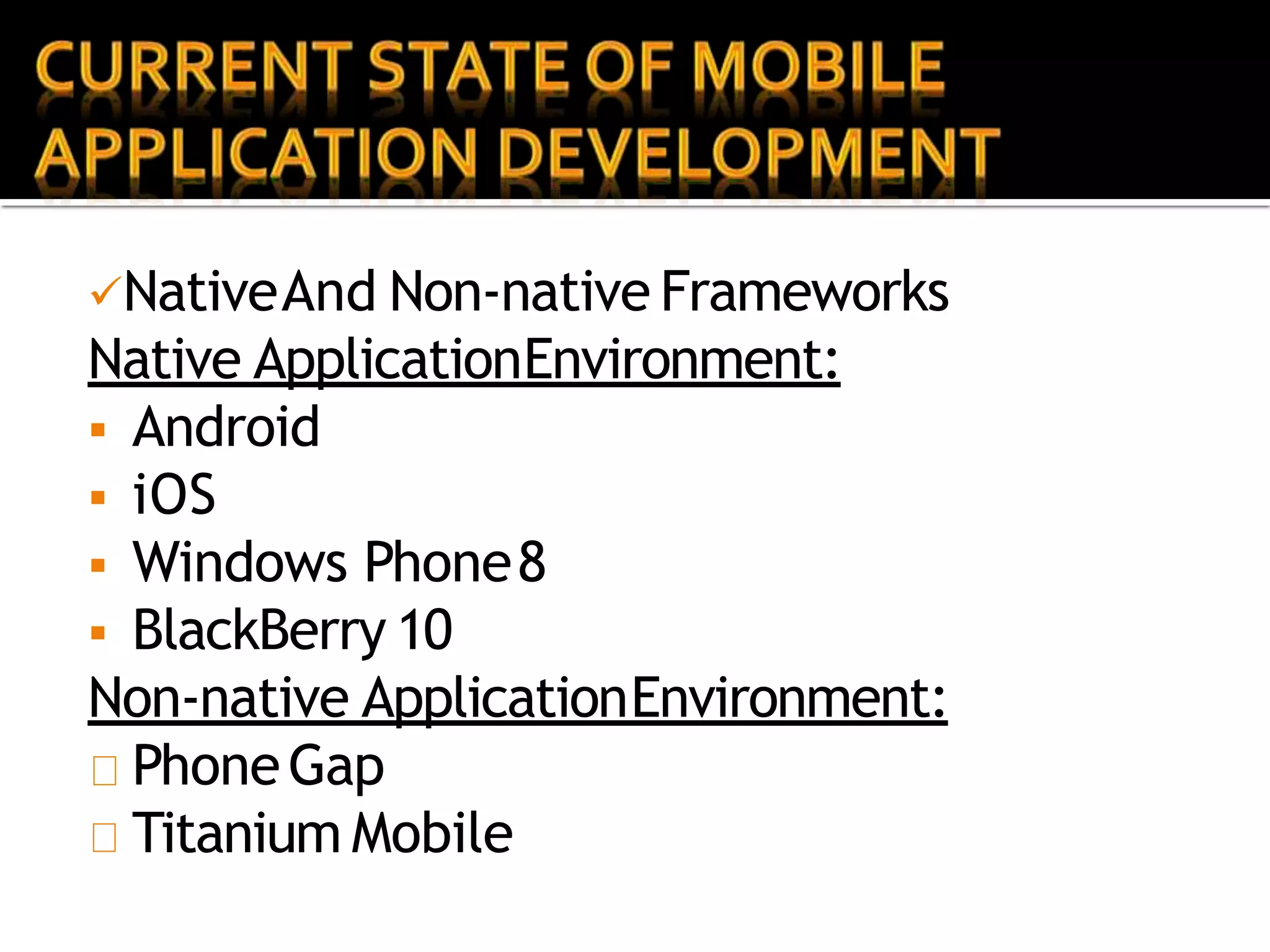 NativeAnd Non-native Frameworks
Native ApplicationEnvironment:
 Android
 iOS
 Windows Phone8
 BlackBerry 10
Non-native ApplicationEnvironment:
PhoneGap
Titanium Mobile
 