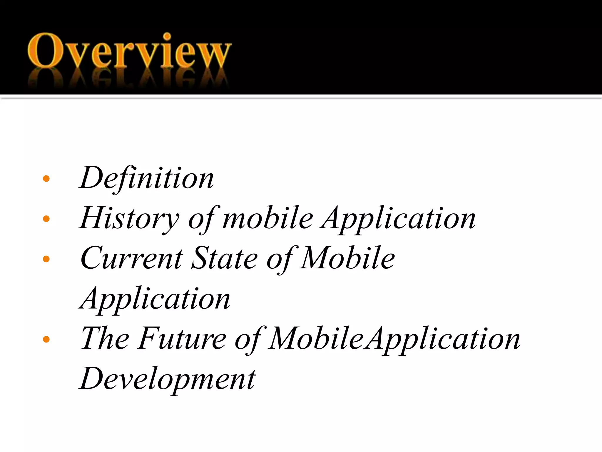 • Definition
• History of mobile Application
• Current State of Mobile
Application
• The Future of MobileApplication
Development
 
