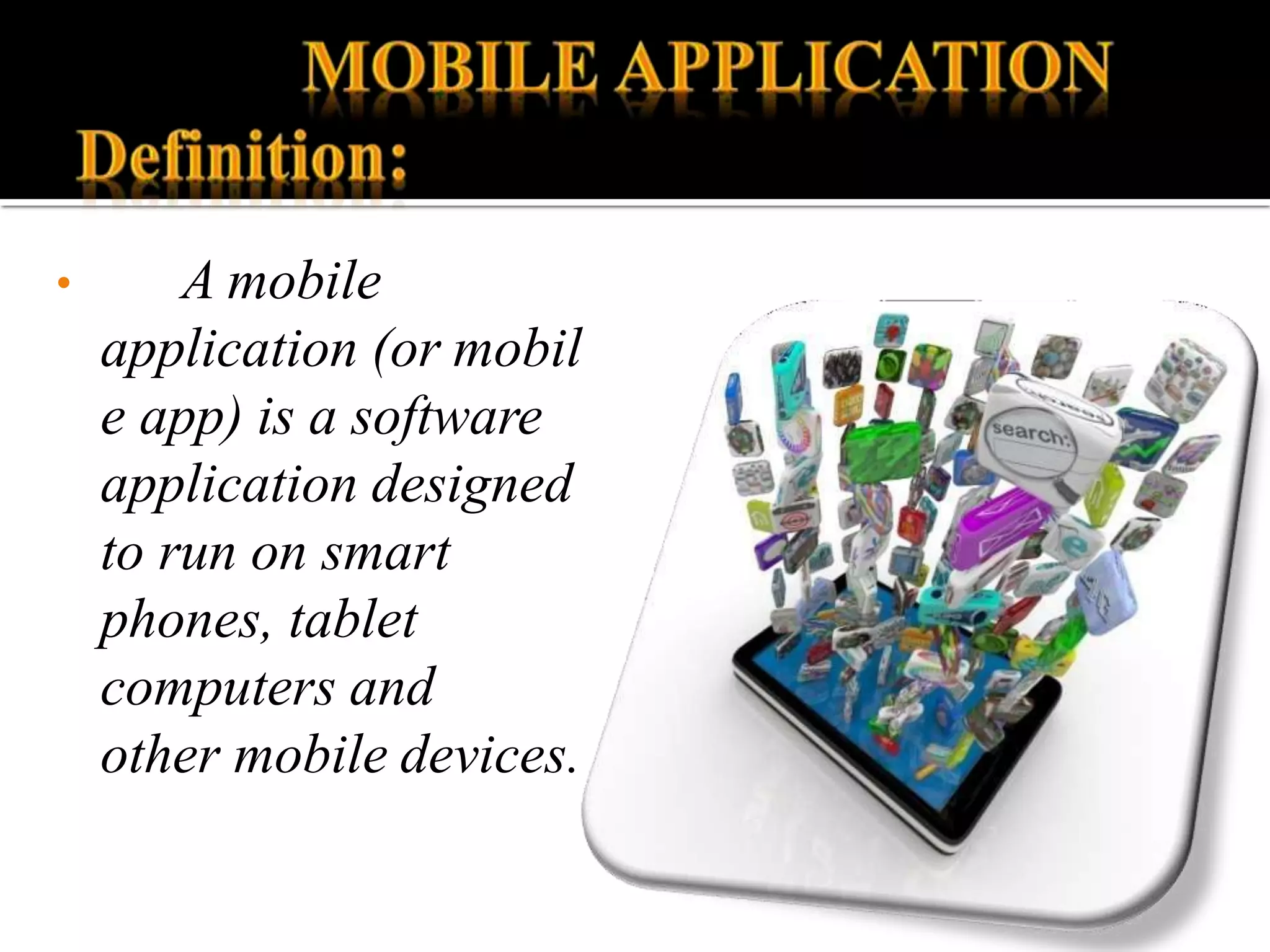 • A mobile
application (or mobil
e app) is a software
application designed
to run on smart
phones, tablet
computers and
other mobile devices.
 