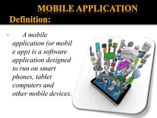 • A mobile
application (or mobil
e app) is a software
application designed
to run on smart
phones, tablet
computers and
other mobile devices.
 