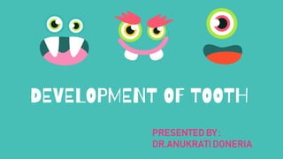 DEVELOPMENT OF TOOTH
PRESENTED BY :
DR.ANUKRATI DONERIA
 