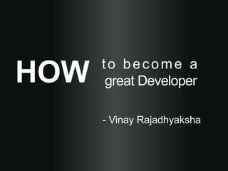 to become a
great Developer
- Vinay Rajadhyaksha
HOW
 