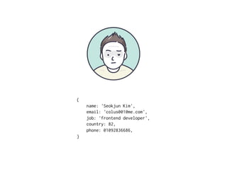 {
name: 'Seokjun Kim',
email: 'colus001@me.com',
job: 'frontend developer',
country: 82,
phone: 01092836686,
}
 