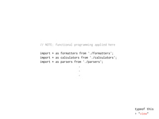 // NOTE: functional programming applied here
import * as formatters from './formatters';
import * as calculators from './calculators';
import * as parsers from './parsers';
.
.
.
typeof this
▸ "view"
 