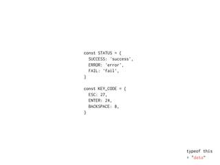 typeof this
▸ "data"
const STATUS = {
SUCCESS: 'success',
ERROR: 'error',
FAIL: 'fail',
}
const KEY_CODE = {
ESC: 27,
ENTER: 24,
BACKSPACE: 8,
}
 