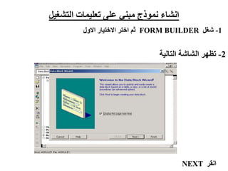 ‫التشغيل‬ ‫تعليمات‬ ‫على‬ ‫مبني‬ ‫نموذج‬ ‫انشاء‬
1
-
‫شغل‬
FORM BUILDER
‫االول‬ ‫االختيار‬ ‫اختر‬ ‫ثم‬
2
-
‫التالية‬ ‫الشاشة‬ ‫تظهر‬
‫انقر‬
NEXT
 