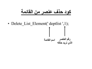 ‫القائمة‬ ‫من‬ ‫عنصر‬ ‫حذف‬ ‫كود‬
• Delete_List_Element(' deptlist ',1);
‫العنصر‬ ‫رقم‬
‫حذف‬ ‫نريد‬ ‫الذي‬
‫ه‬
‫القائمة‬ ‫اسم‬
 